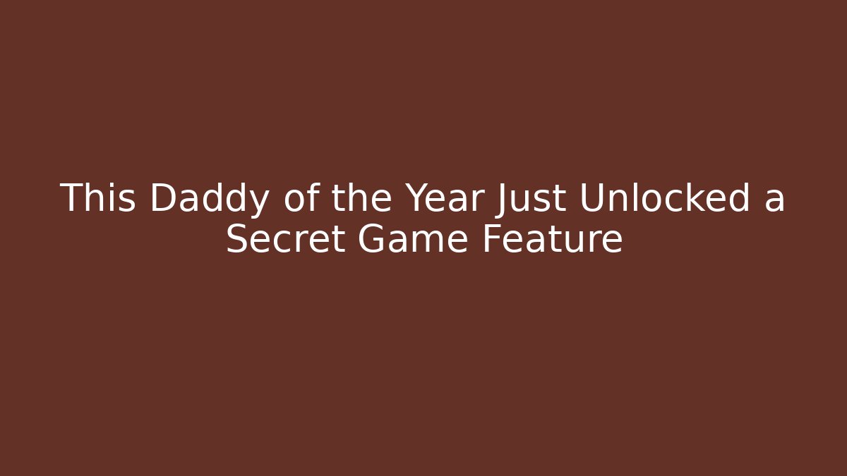 This Daddy of the Year Just Unlocked a Secret Game Feature