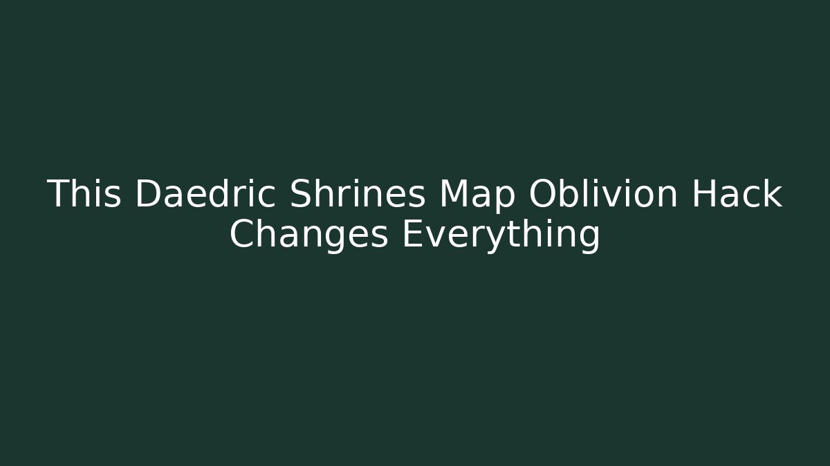 This Daedric Shrines Map Oblivion Hack Changes Everything