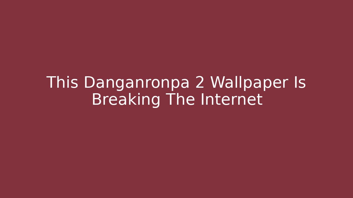 This Danganronpa 2 Wallpaper Is Breaking The Internet