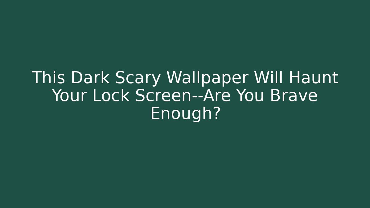 This Dark Scary Wallpaper Will Haunt Your Lock Screen—Are You Brave Enough?