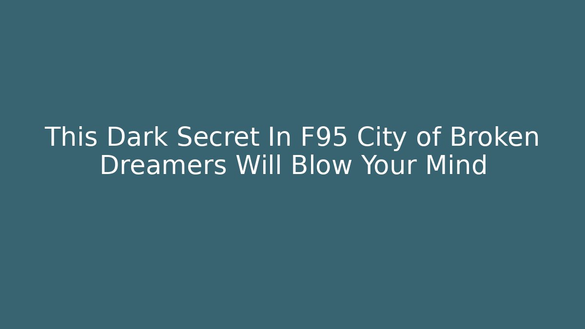 This Dark Secret In F95 City of Broken Dreamers Will Blow Your Mind