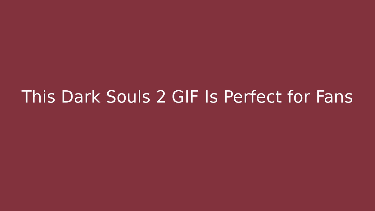 This Dark Souls 2 GIF Is Perfect for Fans