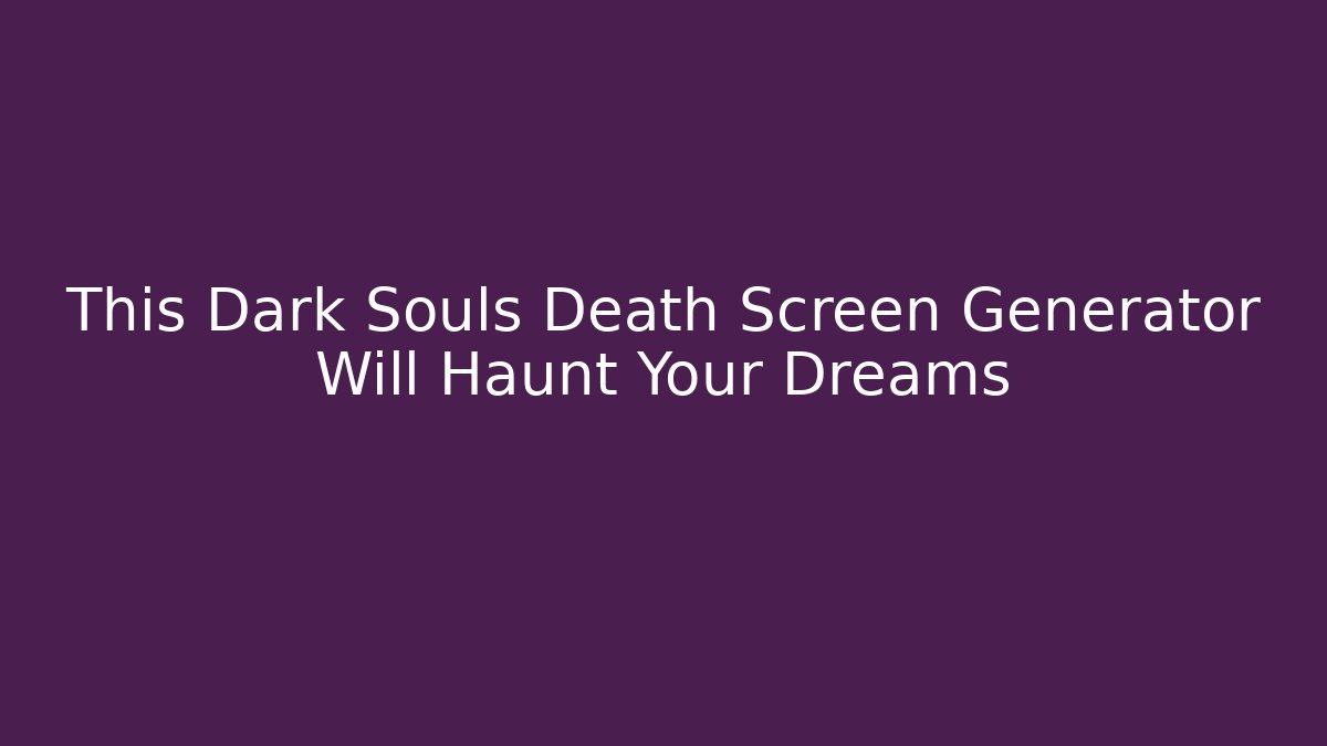 This Dark Souls Death Screen Generator Will Haunt Your Dreams