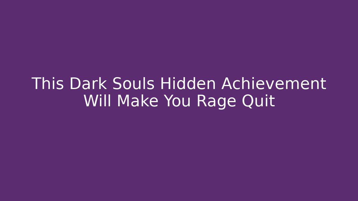This Dark Souls Hidden Achievement Will Make You Rage Quit