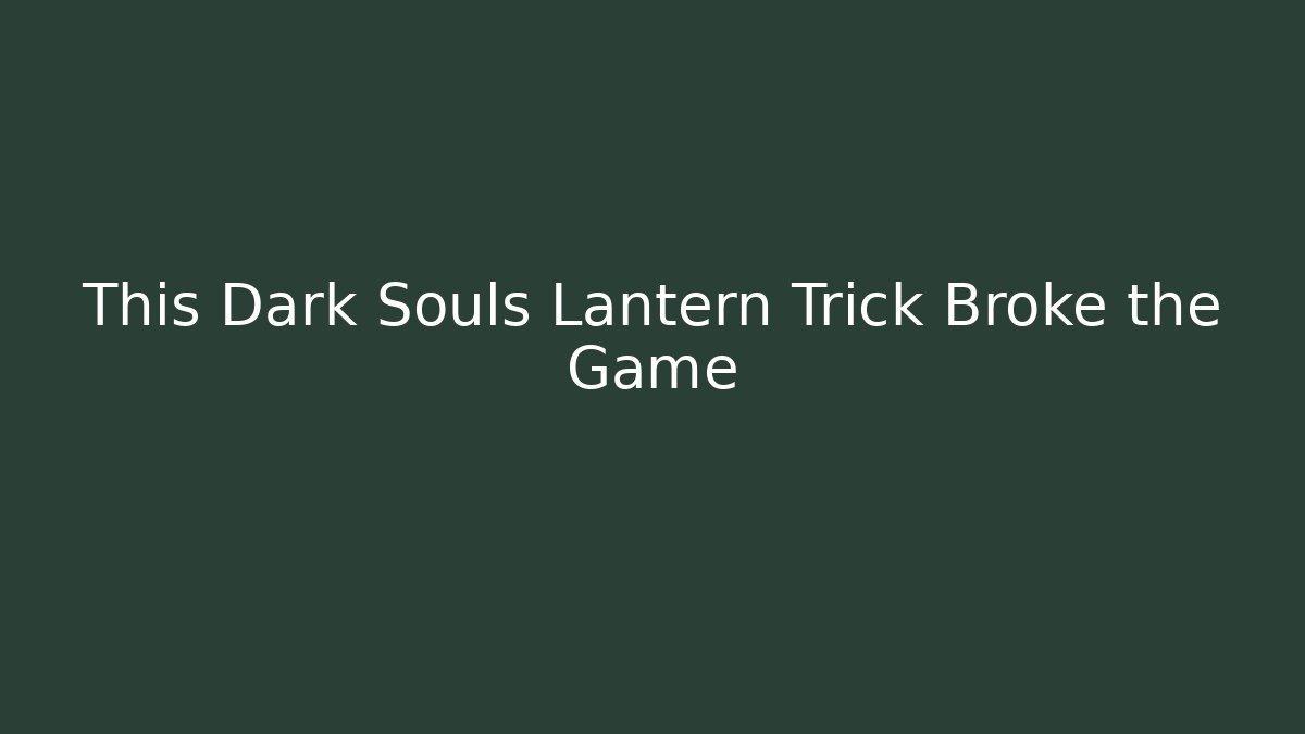 This Dark Souls Lantern Trick Broke the Game