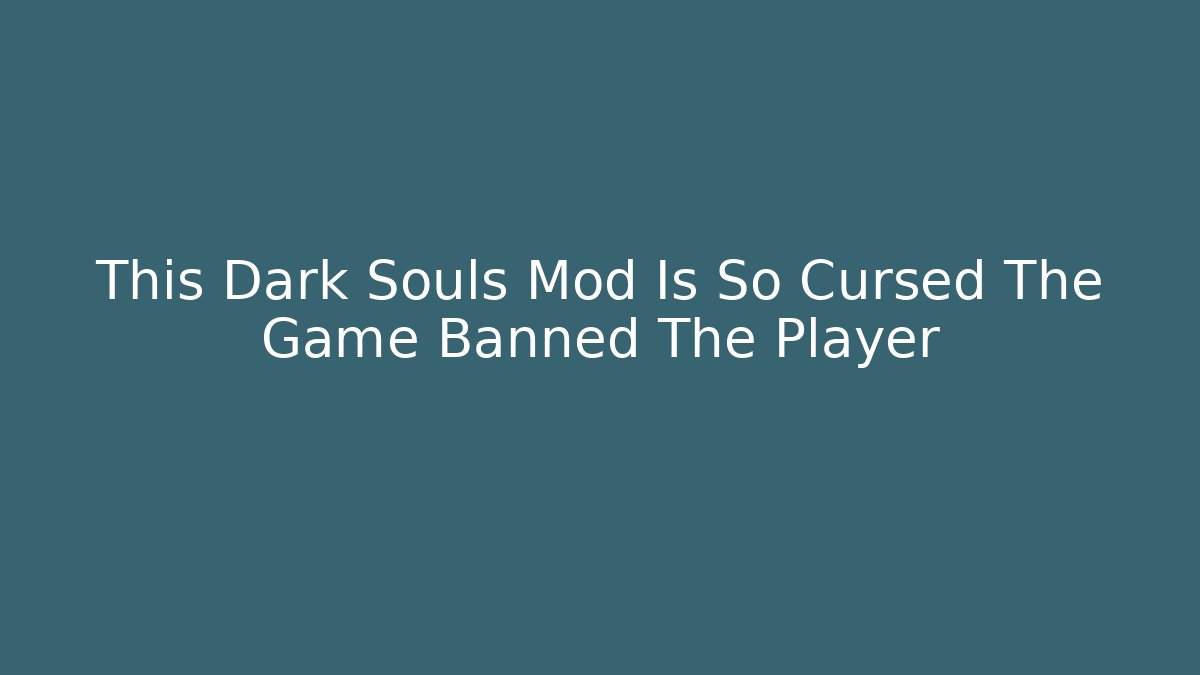 This Dark Souls Mod Is So Cursed The Game Banned The Player