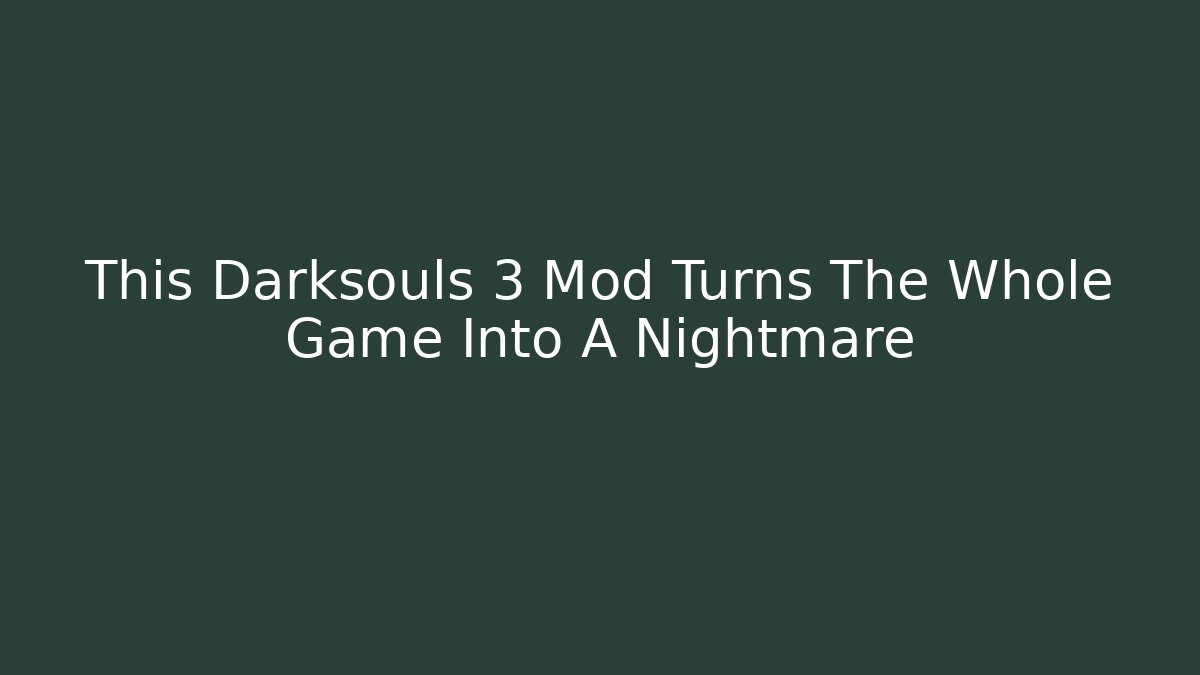 This Darksouls 3 Mod Turns The Whole Game Into A Nightmare
