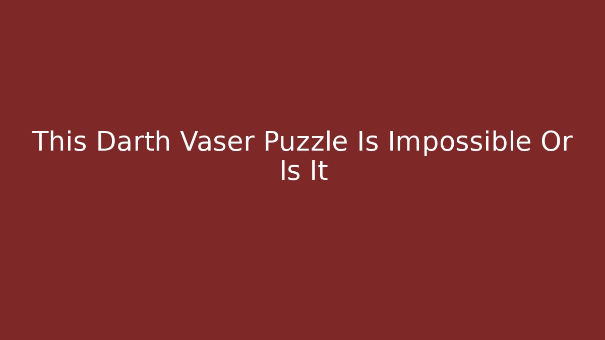 This Darth Vaser Puzzle Is Impossible Or Is It