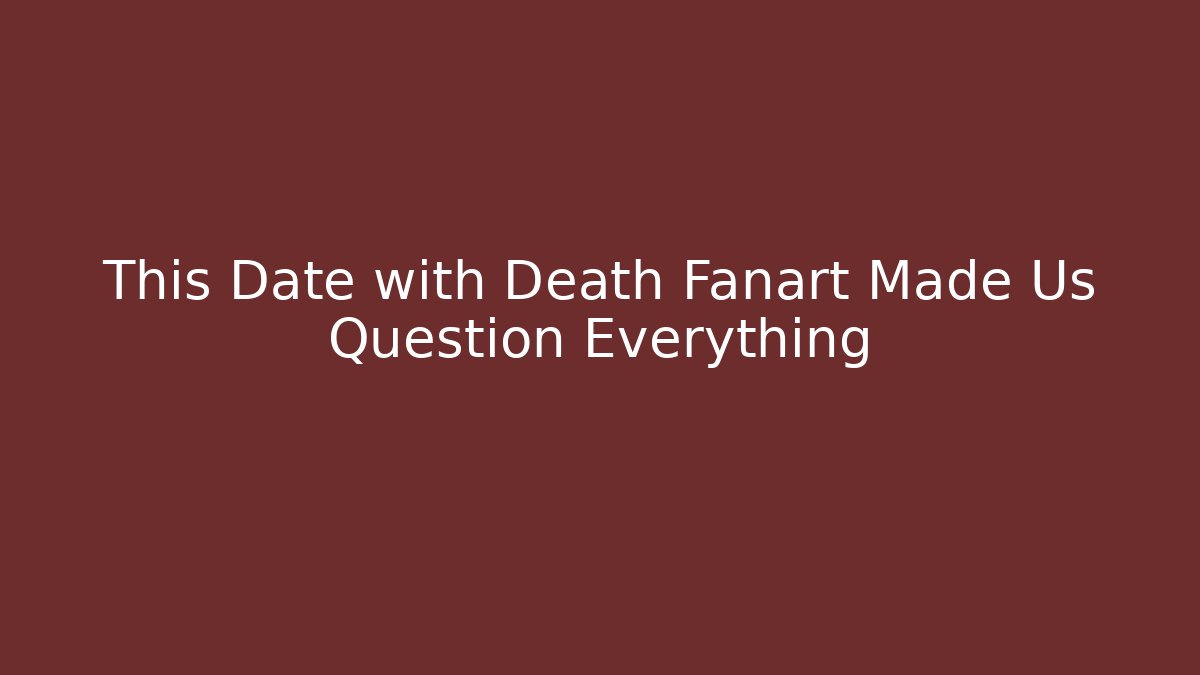 This Date with Death Fanart Made Us Question Everything
