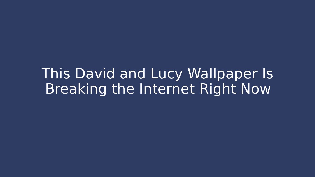 This David and Lucy Wallpaper Is Breaking the Internet Right Now