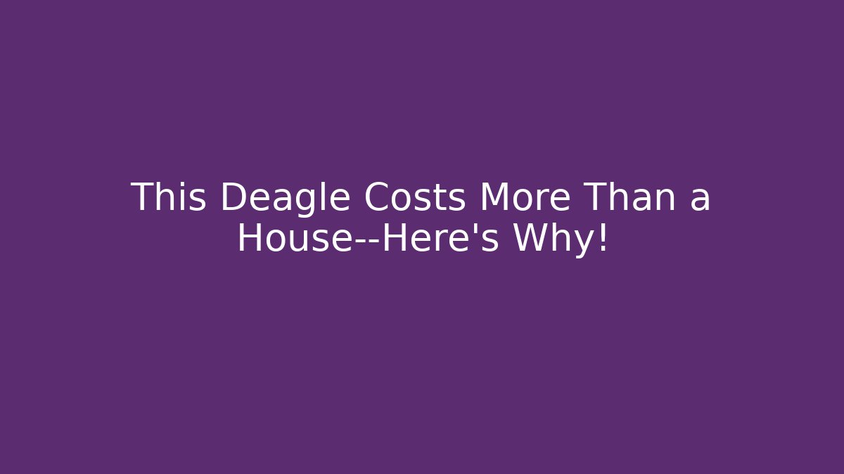 This Deagle Costs More Than a House—Here’s Why!