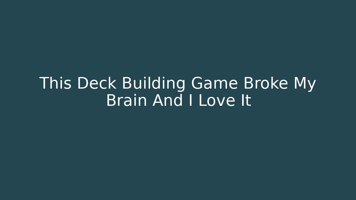 This Deck Building Game Broke My Brain And I Love It
