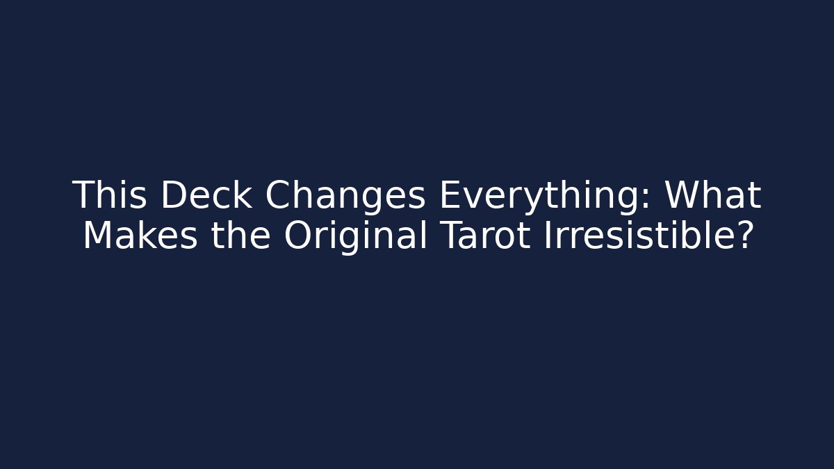 This Deck Changes Everything: What Makes the Original Tarot Irresistible?