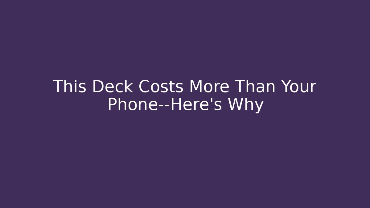 This Deck Costs More Than Your Phone—Here's Why