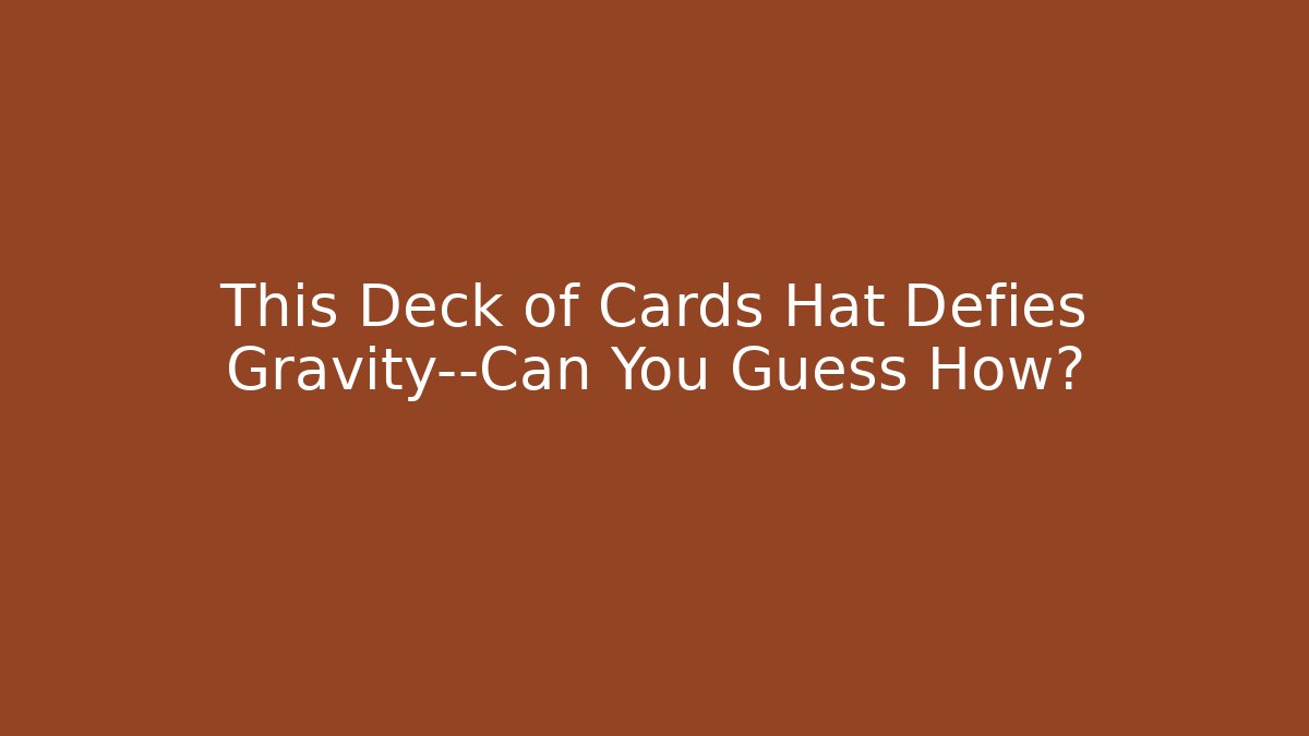 This Deck of Cards Hat Defies Gravity—Can You Guess How?