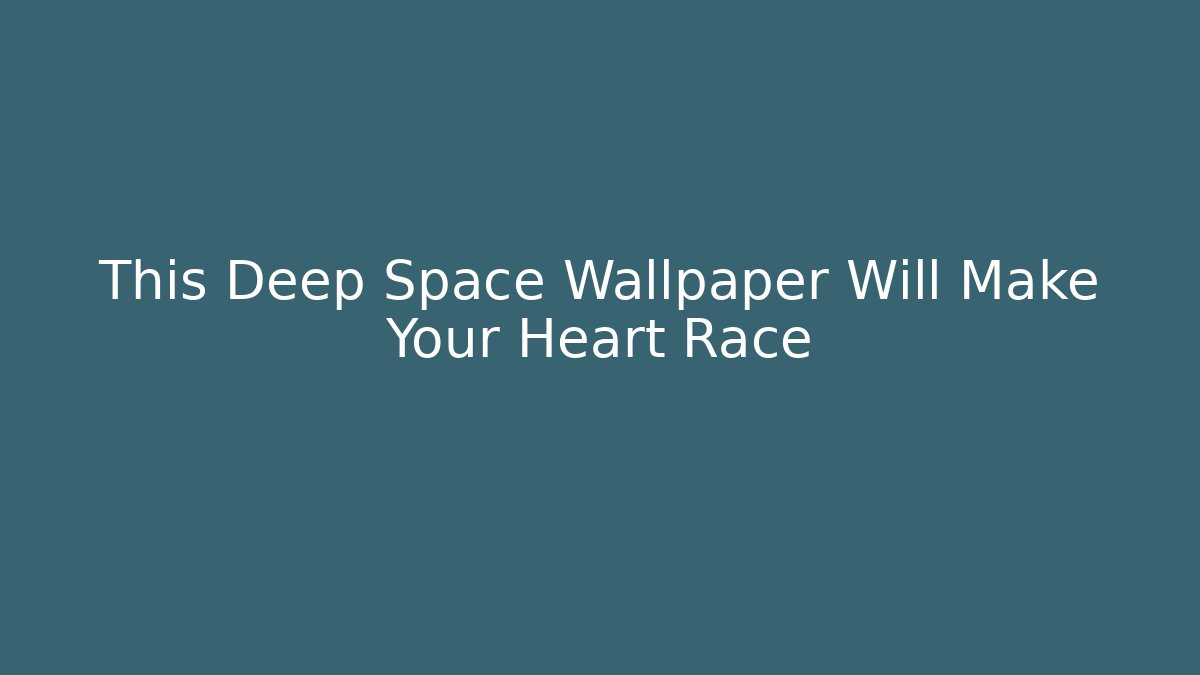 This Deep Space Wallpaper Will Make Your Heart Race - Critter Realm