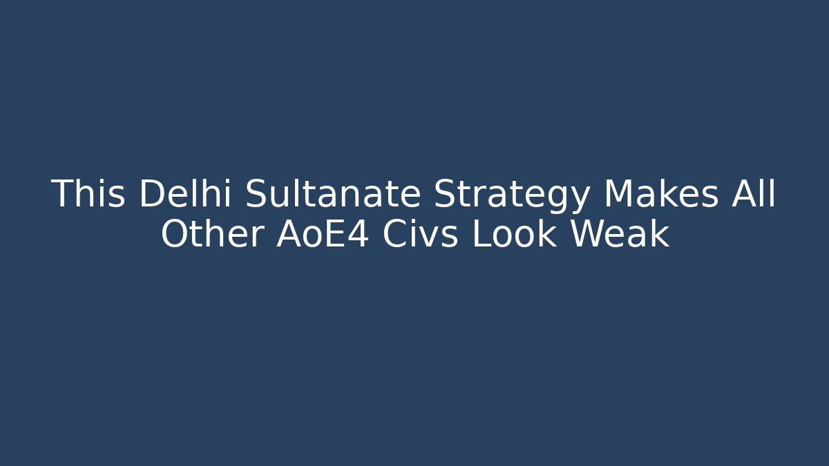 This Delhi Sultanate Strategy Makes All Other AoE4 Civs Look Weak