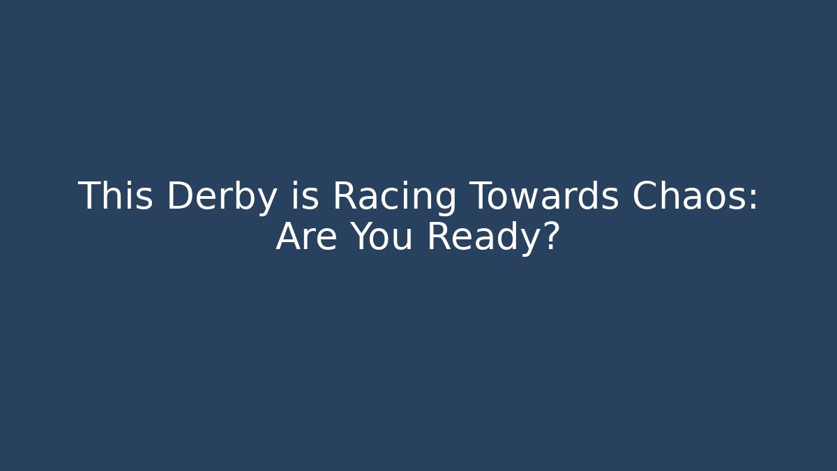 This Derby is Racing Towards Chaos: Are You Ready?