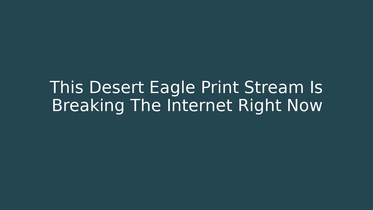This Desert Eagle Print Stream Is Breaking The Internet Right Now
