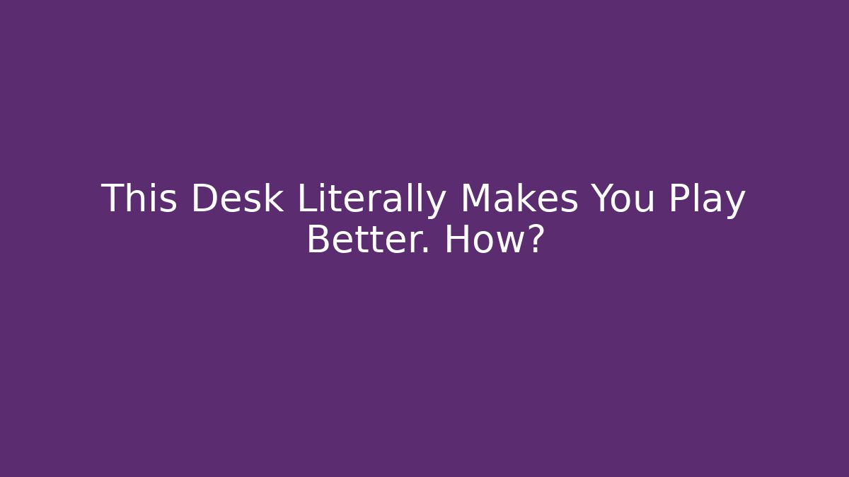 This Desk Literally Makes You Play Better. How?