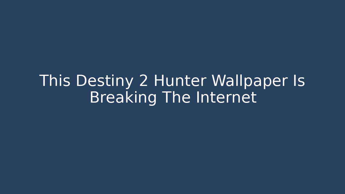 This Destiny 2 Hunter Wallpaper Is Breaking The Internet - Critter Realm