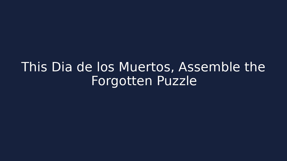 This Dia de los Muertos, Assemble the Forgotten Puzzle