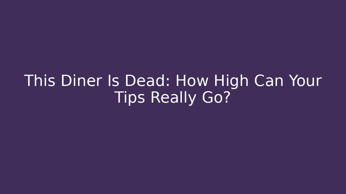 This Diner Is Dead: How High Can Your Tips Really Go?