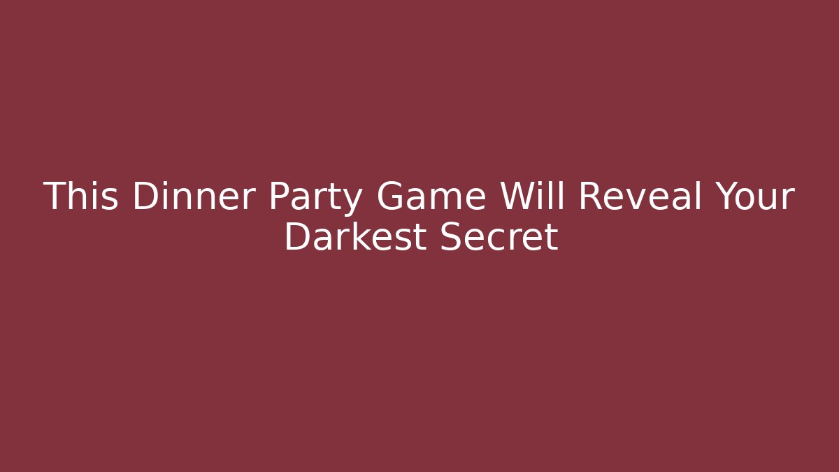 This Dinner Party Game Will Reveal Your Darkest Secret