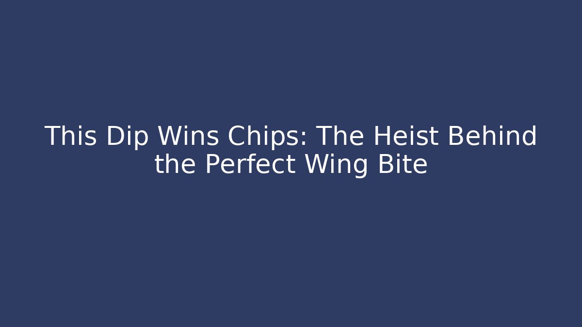 This Dip Wins Chips: The Heist Behind the Perfect Wing Bite