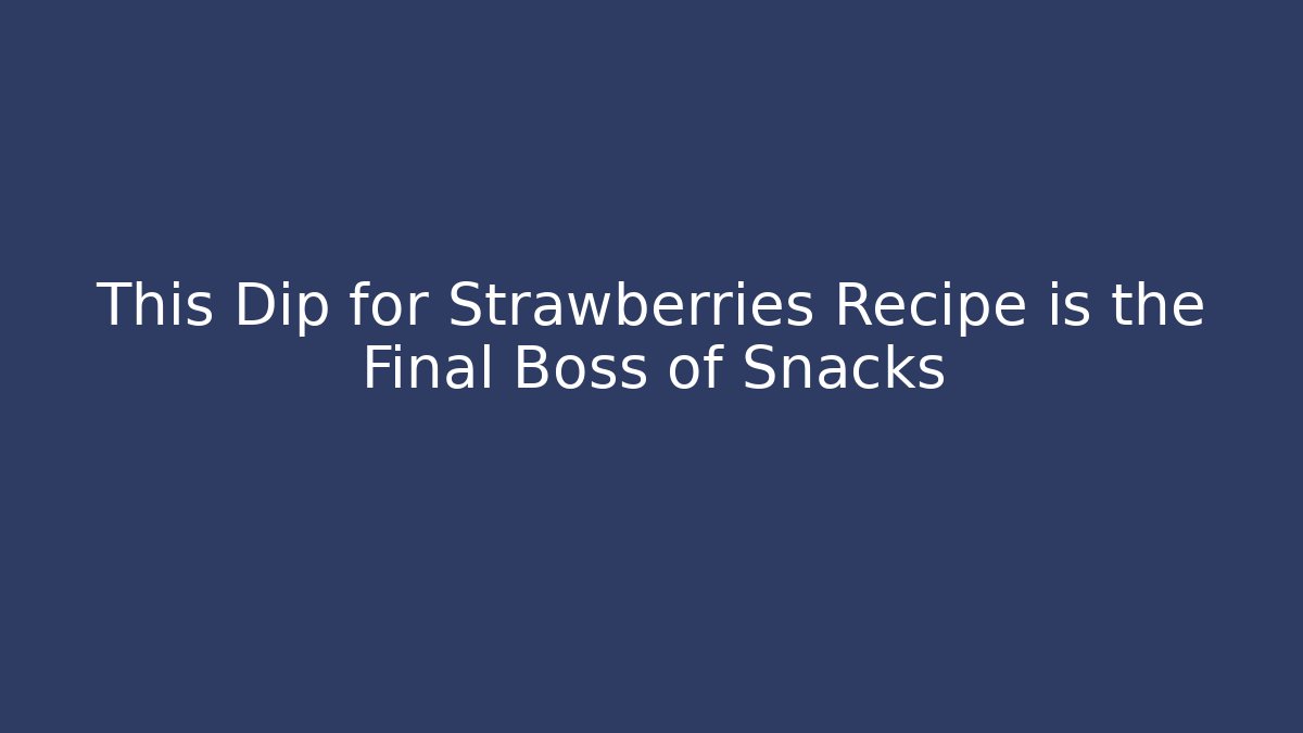 This Dip for Strawberries Recipe is the Final Boss of Snacks