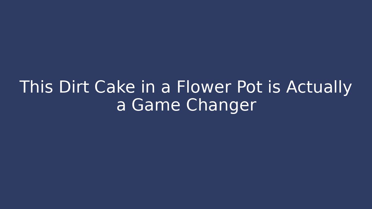 This Dirt Cake in a Flower Pot is Actually a Game Changer