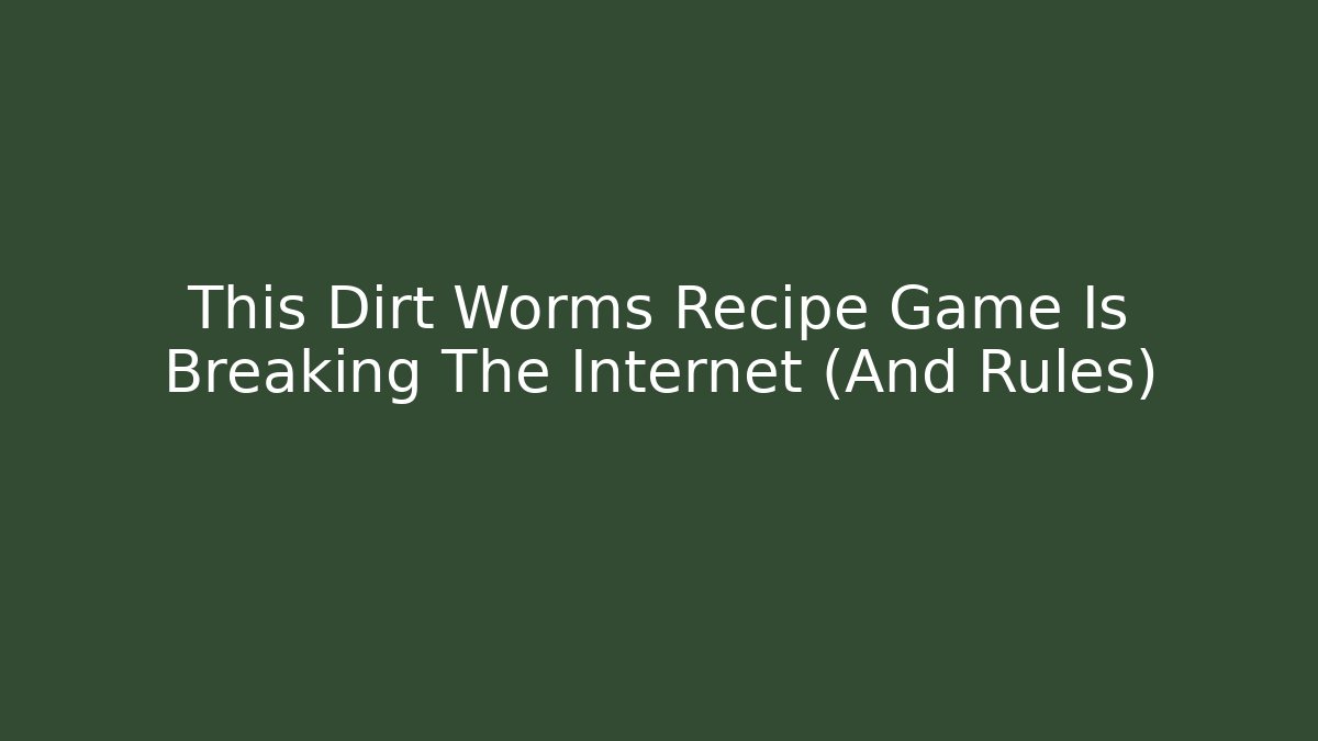 This Dirt Worms Recipe Game Is Breaking The Internet (And Rules)