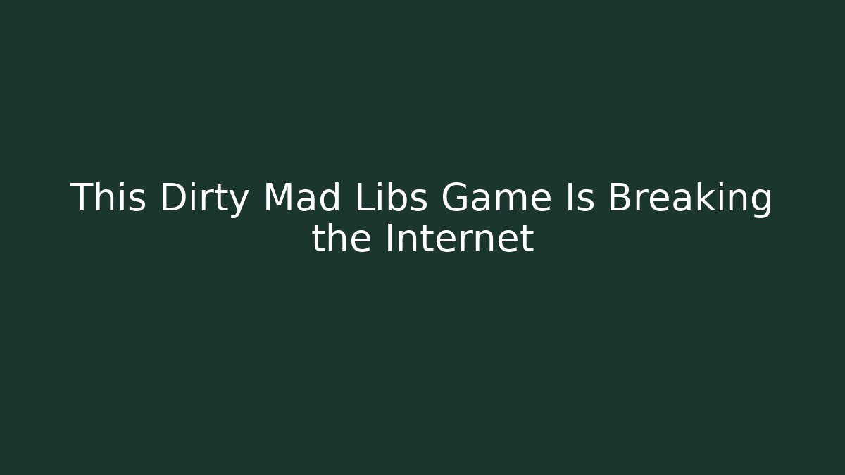 This Dirty Mad Libs Game Is Breaking the Internet