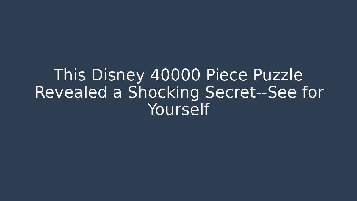 This Disney 40000 Piece Puzzle Revealed a Shocking Secret—See for Yourself