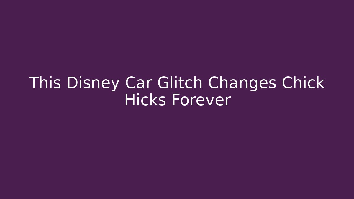 This Disney Car Glitch Changes Chick Hicks Forever