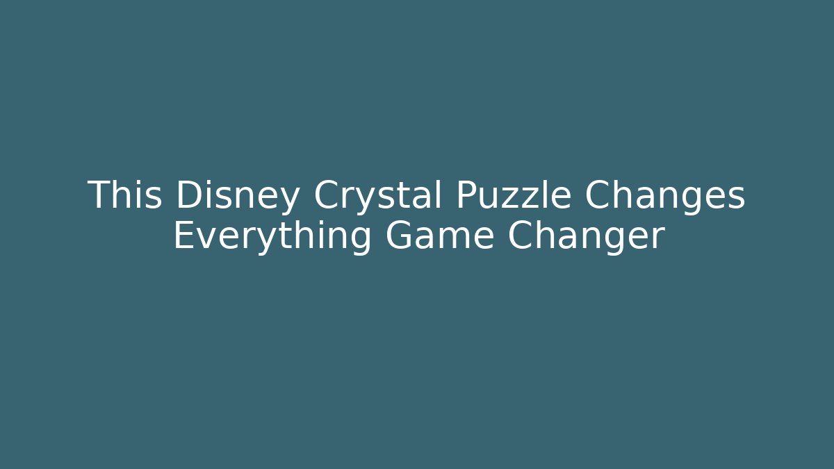 This Disney Crystal Puzzle Changes Everything Game Changer - Critter Realm
