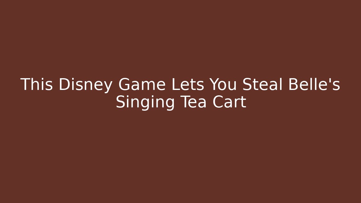 This Disney Game Lets You Steal Belle's Singing Tea Cart