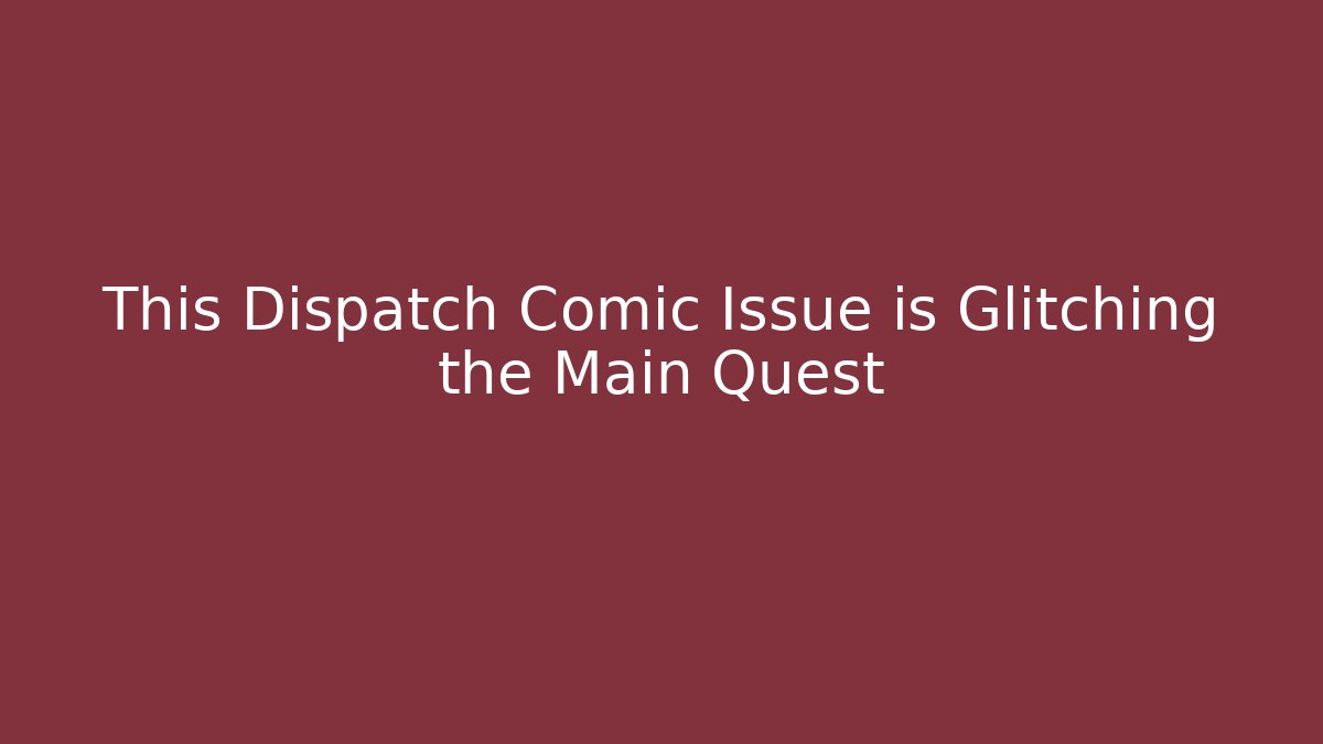 This Dispatch Comic Issue is Glitching the Main Quest