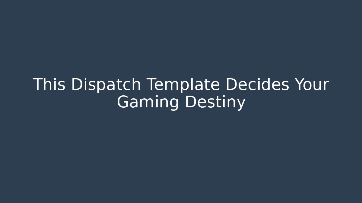 This Dispatch Template Decides Your Gaming Destiny