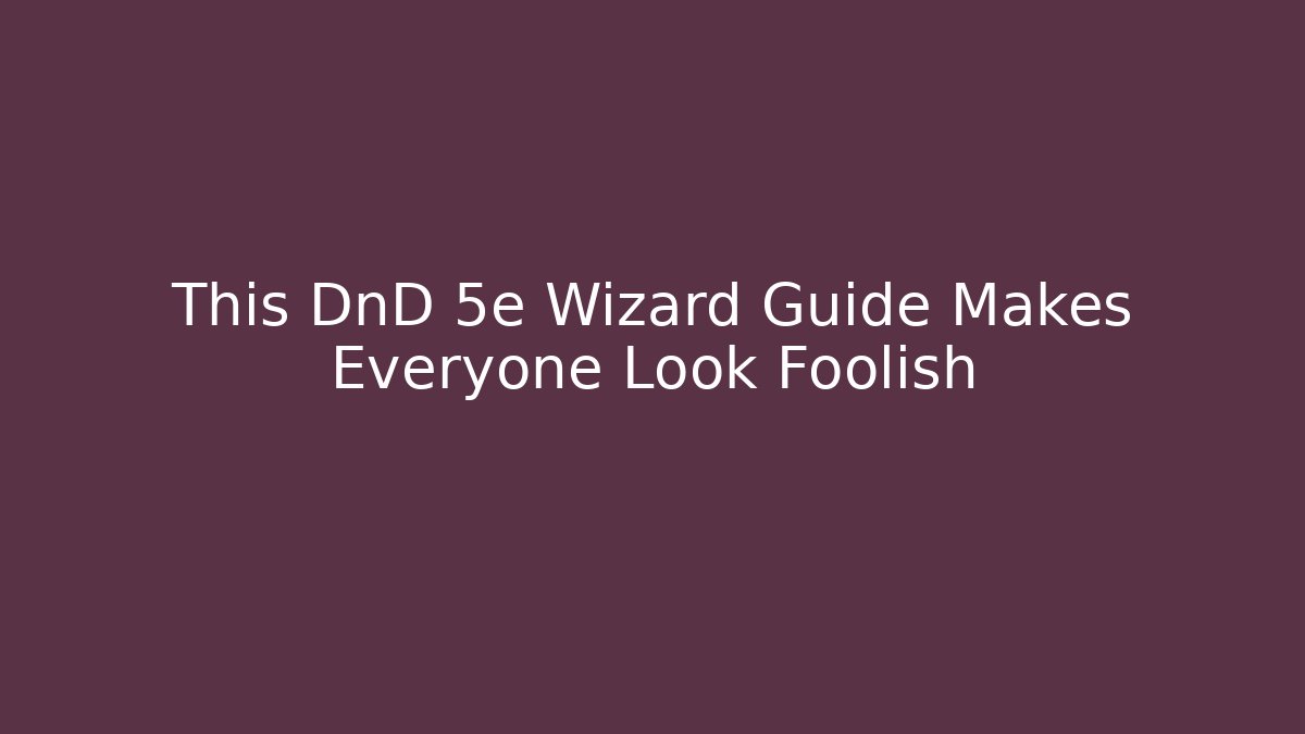 This DnD 5e Wizard Guide Makes Everyone Look Foolish
