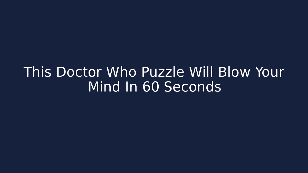 This Doctor Who Puzzle Will Blow Your Mind In 60 Seconds