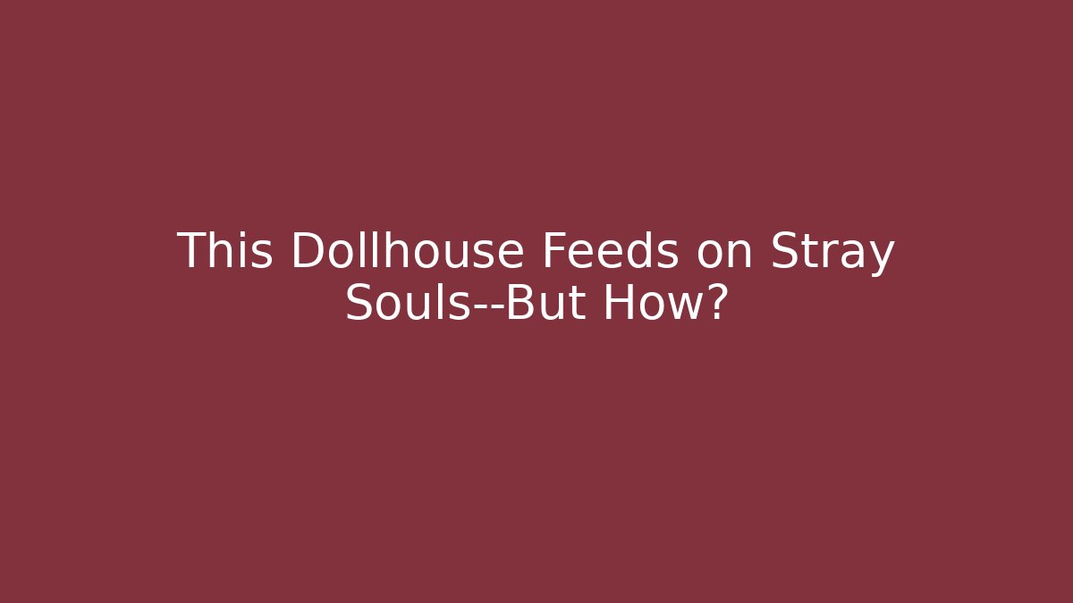 This Dollhouse Feeds on Stray Souls—But How?