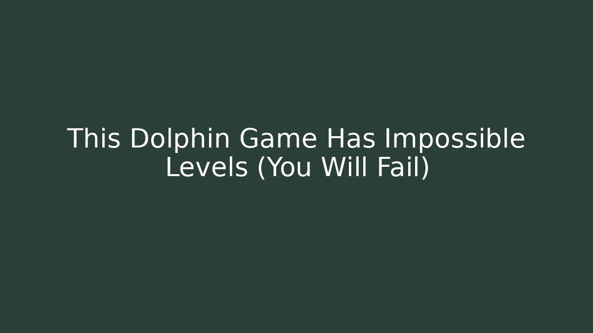 This Dolphin Game Has Impossible Levels (You Will Fail)