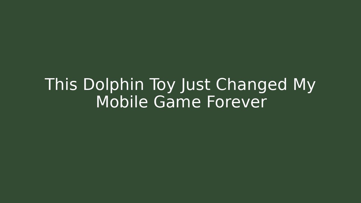 This Dolphin Toy Just Changed My Mobile Game Forever