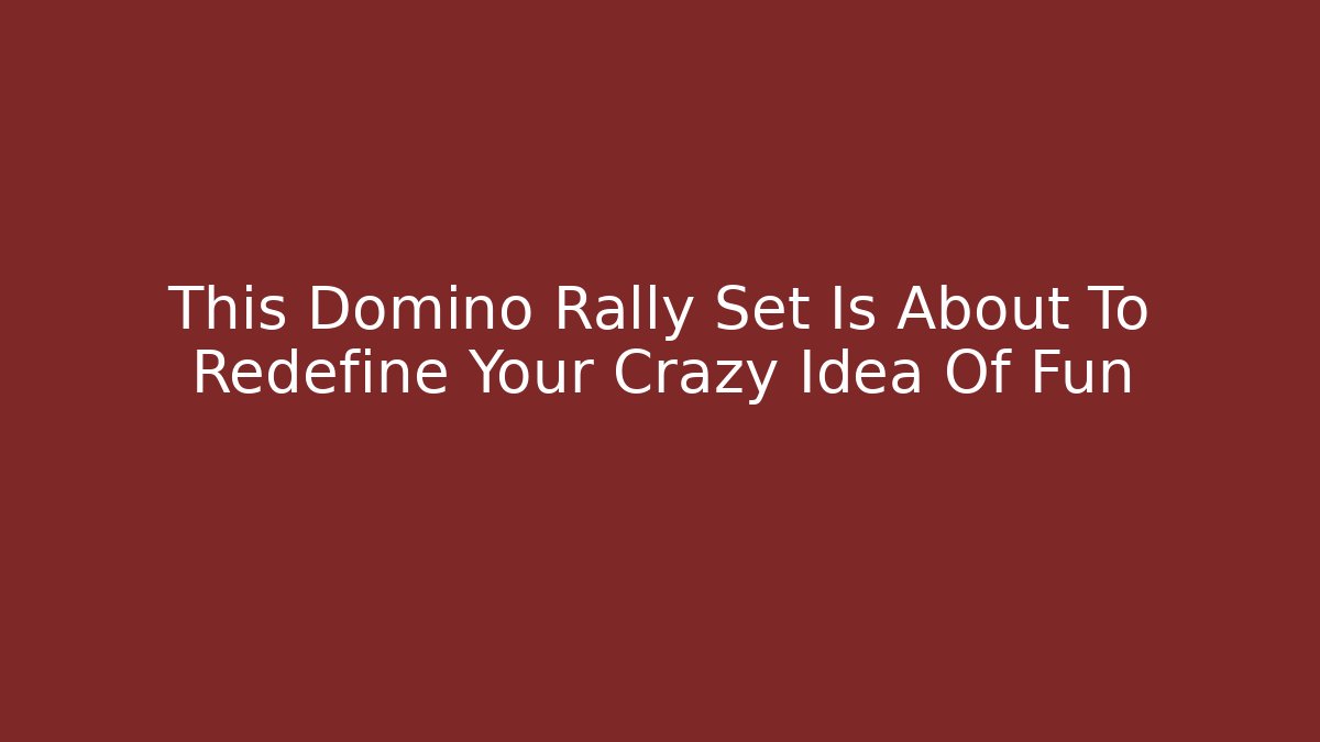 This Domino Rally Set Is About To Redefine Your Crazy Idea Of Fun