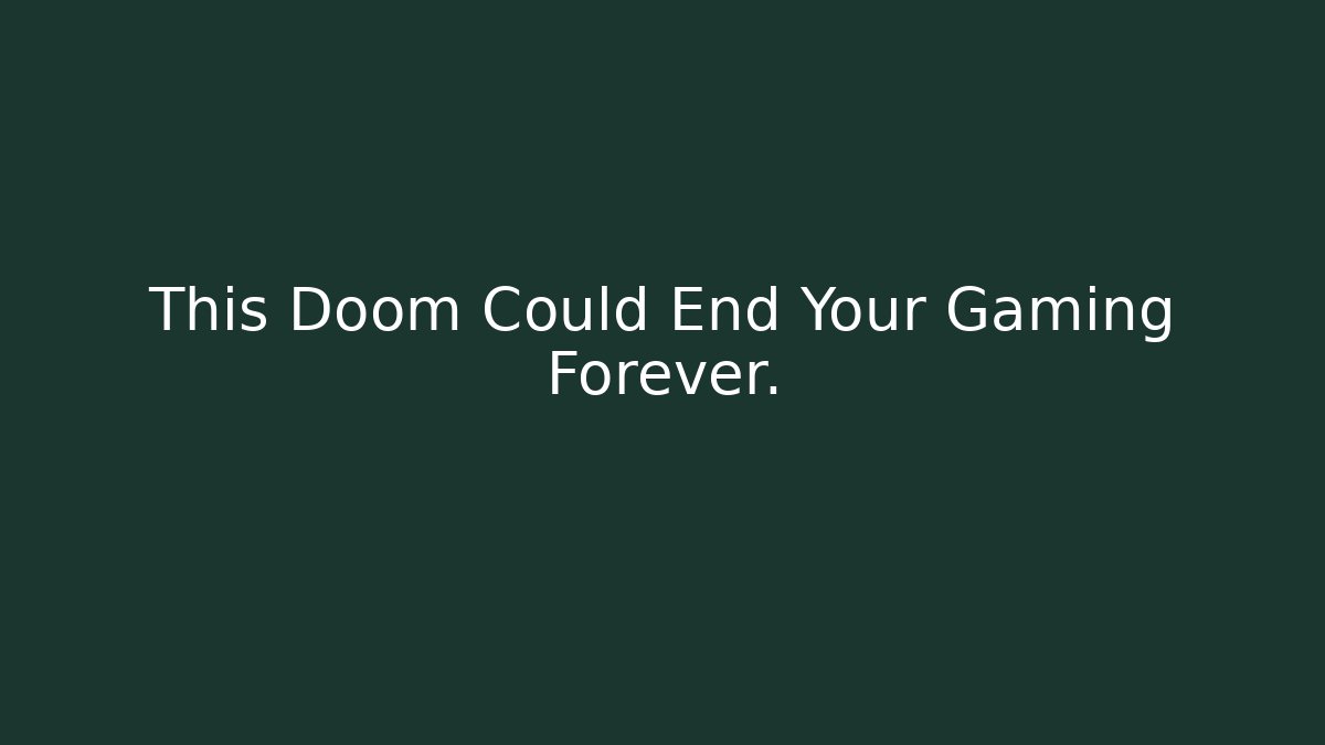 This Doom Could End Your Gaming Forever.