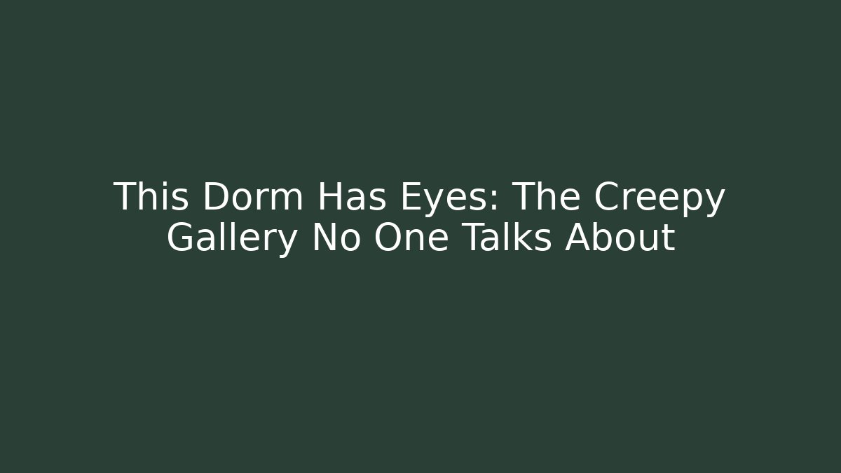 This Dorm Has Eyes: The Creepy Gallery No One Talks About
