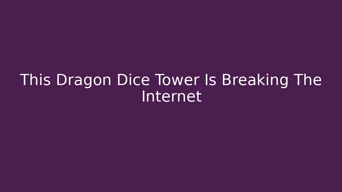 This Dragon Dice Tower Is Breaking The Internet