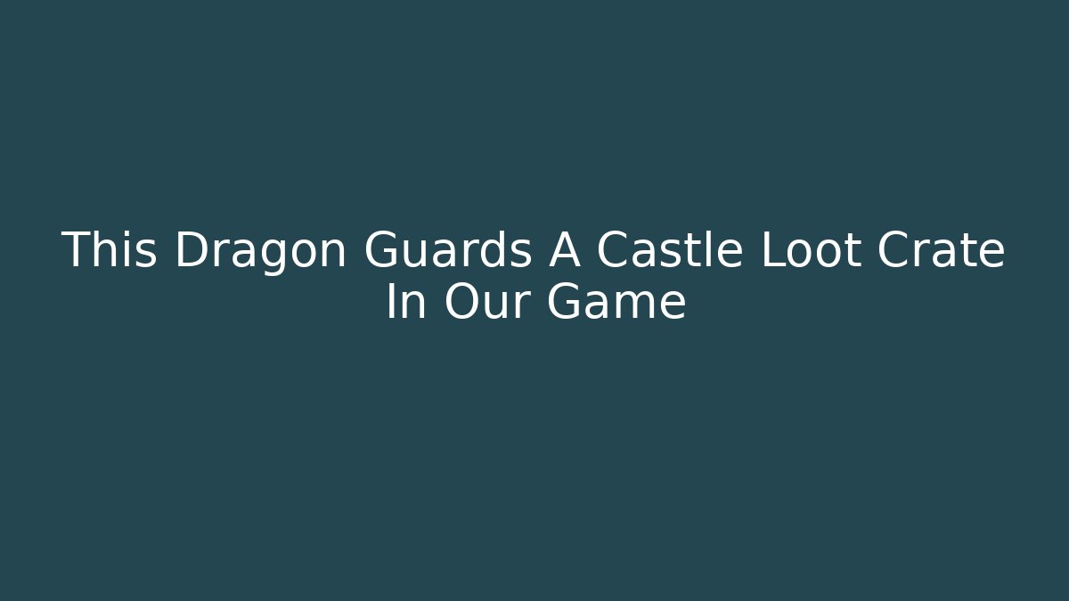 This Dragon Guards A Castle Loot Crate In Our Game