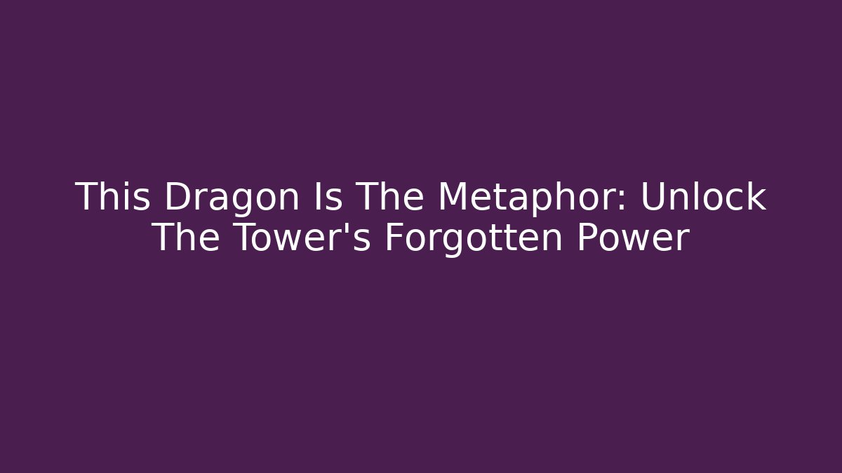 This Dragon Is The Metaphor: Unlock The Tower's Forgotten Power